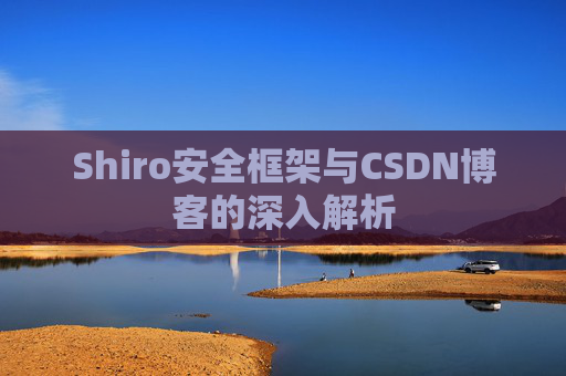 Shiro安全框架与CSDN博客的深入解析